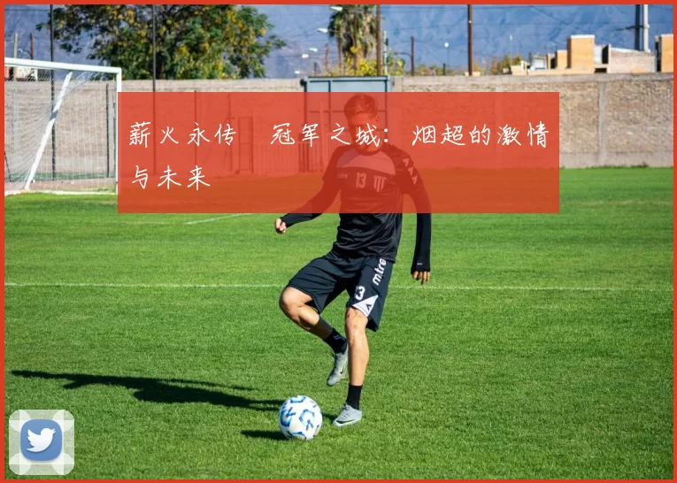薪火永传•冠军之城：烟超的激情与未来