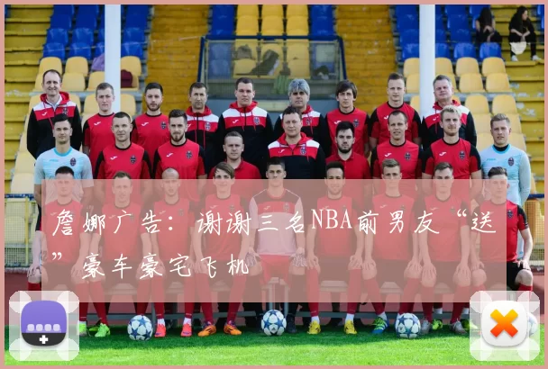 詹娜广告：谢谢三名NBA前男友“送”豪车豪宅飞机