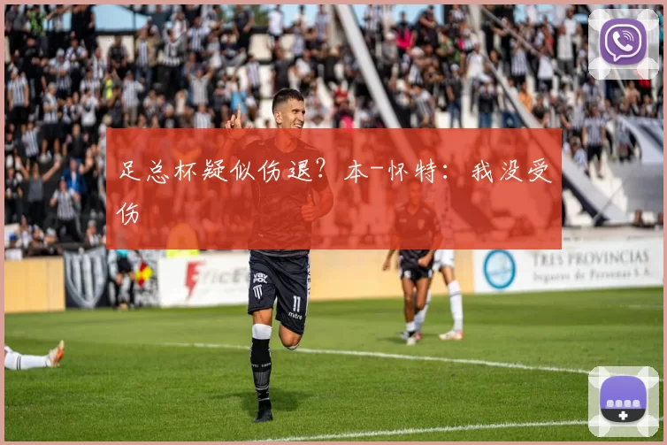 足总杯疑似伤退？本-怀特：我没受伤