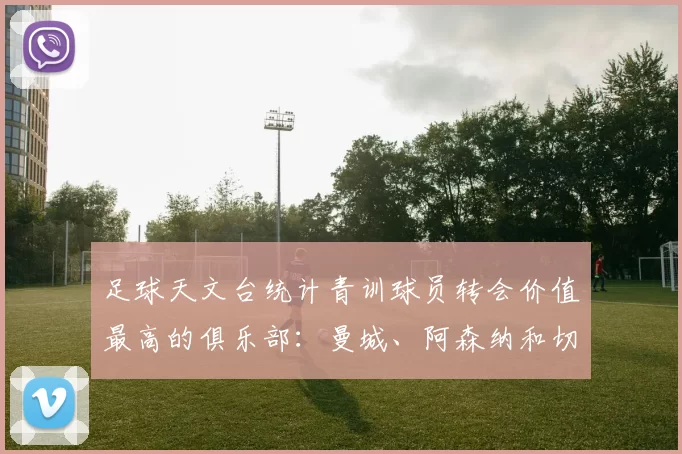 足球天文台统计青训球员转会价值最高的俱乐部：曼城、阿森纳和切尔西排名英超前三，巴萨一线队22名青训球员，6.4亿英镑断层领先1️⃣ 巴塞罗那｜22人｜6.401