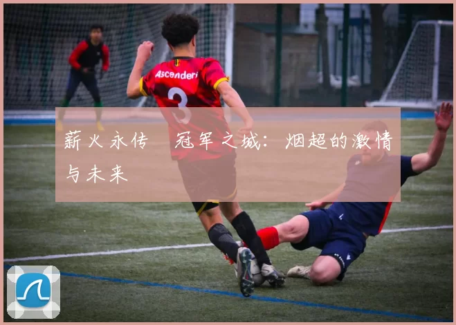 薪火永传•冠军之城：烟超的激情与未来