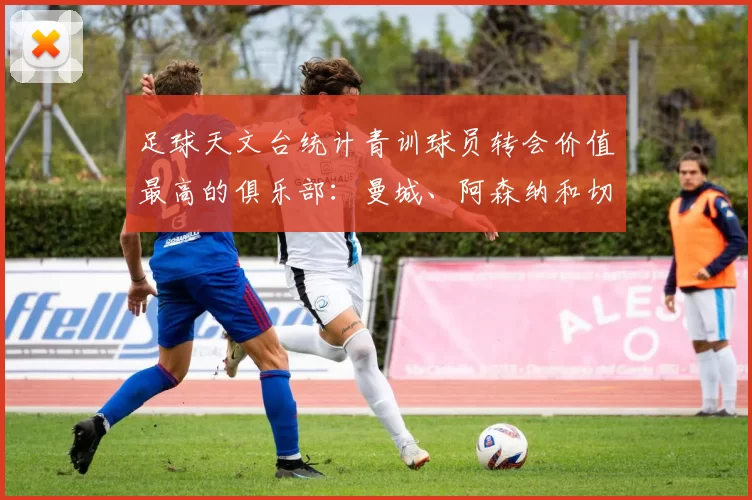 足球天文台统计青训球员转会价值最高的俱乐部:曼城、阿森纳和切尔西排名英超前三,巴萨一线队22名青训球员,6.4亿英镑断层领先1️⃣ 巴塞罗那|22人|6.401