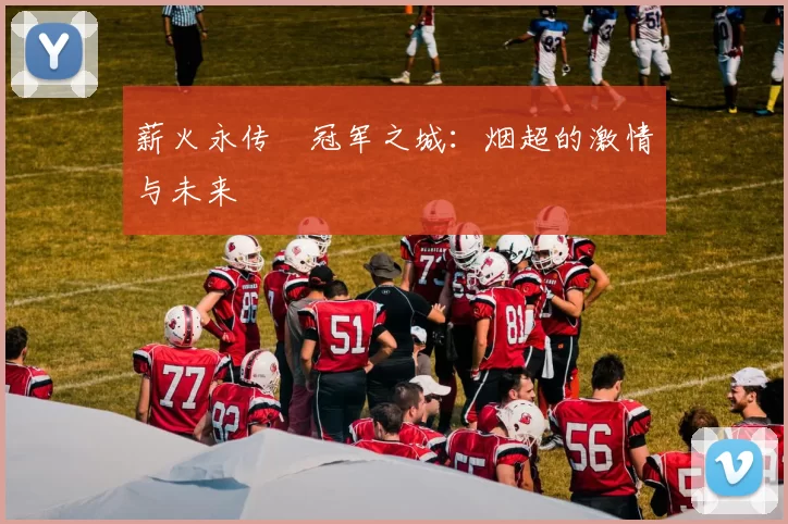 薪火永传•冠军之城：烟超的激情与未来