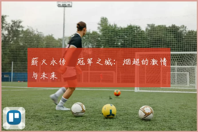 薪火永传•冠军之城：烟超的激情与未来