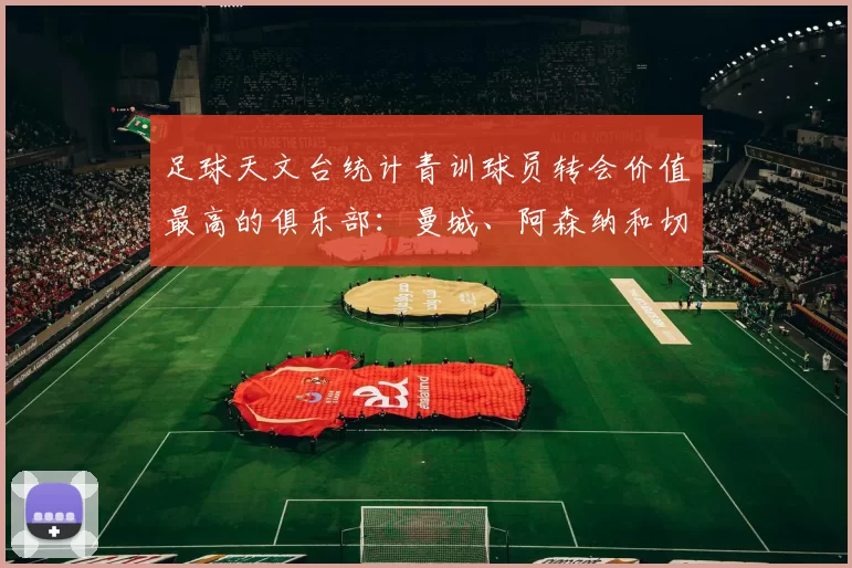 足球天文台统计青训球员转会价值最高的俱乐部：曼城、阿森纳和切尔西排名英超前三，巴萨一线队22名青训球员，6.4亿英镑断层领先1️⃣ 巴塞罗那｜22人｜6.401