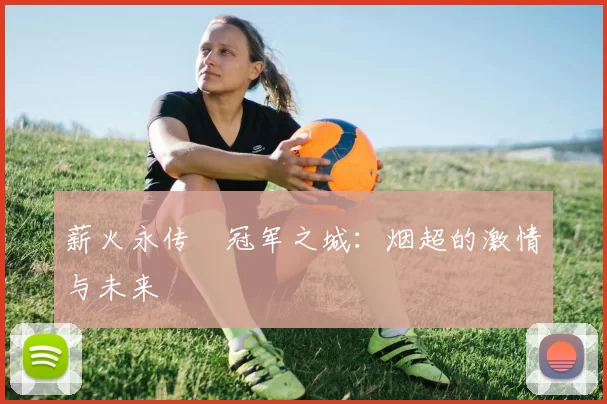 薪火永传•冠军之城:烟超的激情与未来