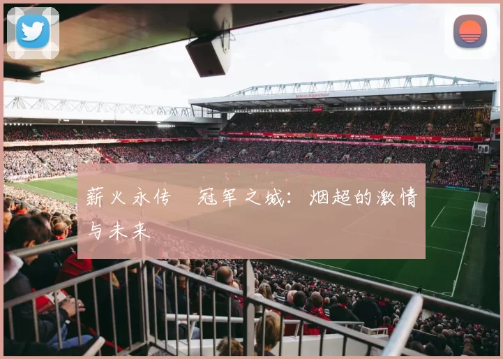 薪火永传•冠军之城：烟超的激情与未来
