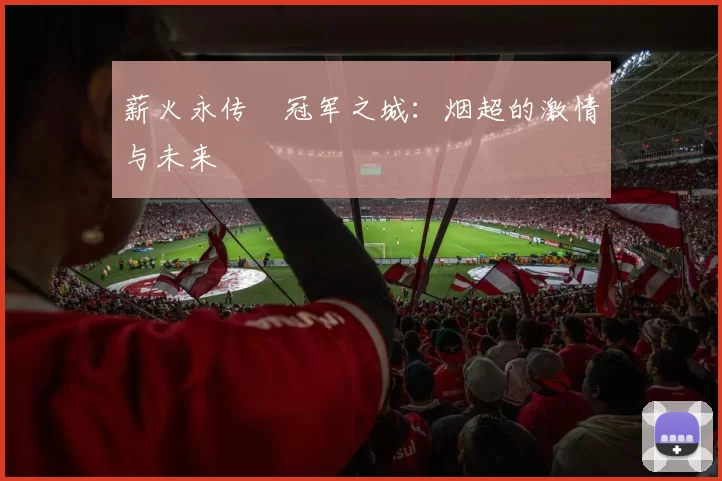 薪火永传•冠军之城：烟超的激情与未来