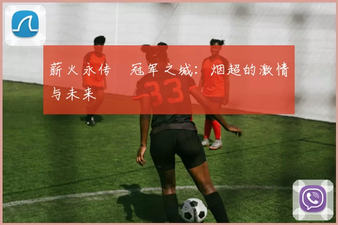 薪火永传•冠军之城：烟超的激情与未来
