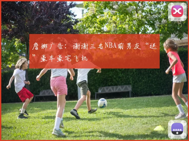 詹娜广告：谢谢三名NBA前男友“送”豪车豪宅飞机