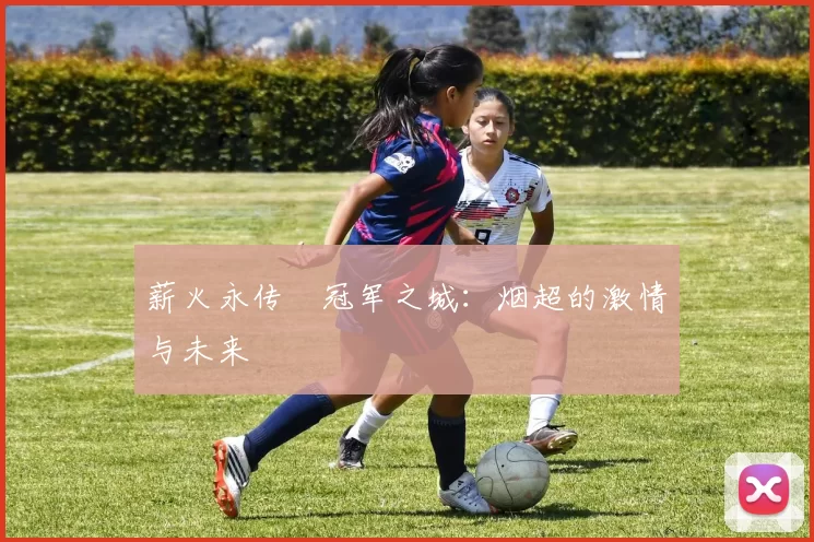 薪火永传•冠军之城：烟超的激情与未来