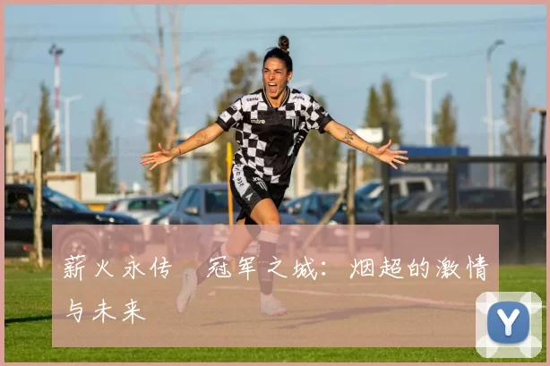 薪火永传•冠军之城：烟超的激情与未来