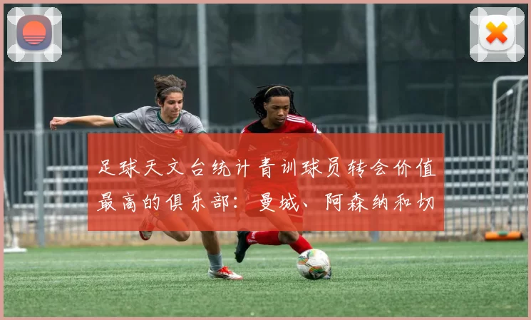 足球天文台统计青训球员转会价值最高的俱乐部：曼城、阿森纳和切尔西排名英超前三，巴萨一线队22名青训球员，6.4亿英镑断层领先1️⃣ 巴塞罗那｜22人｜6.401