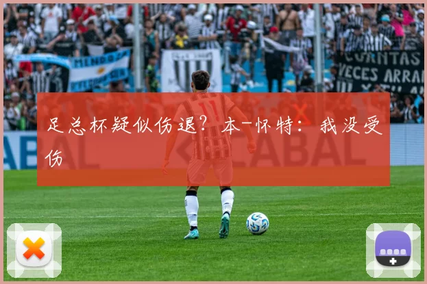足总杯疑似伤退？本-怀特：我没受伤