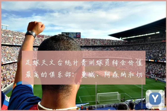 足球天文台统计青训球员转会价值最高的俱乐部:曼城、阿森纳和切尔西排名英超前三,巴萨一线队22名青训球员,6.4亿英镑断层领先1️⃣ 巴塞罗那|22人|6.401