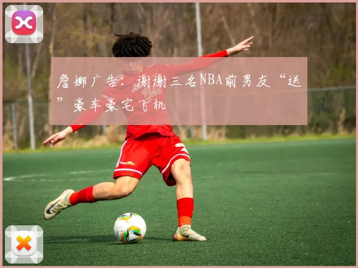 詹娜广告：谢谢三名NBA前男友“送”豪车豪宅飞机