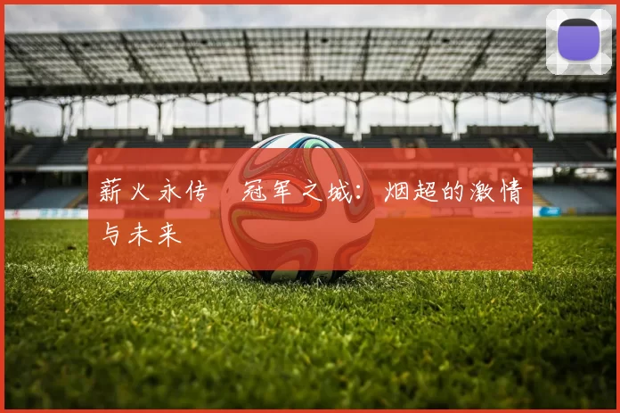 薪火永传•冠军之城：烟超的激情与未来