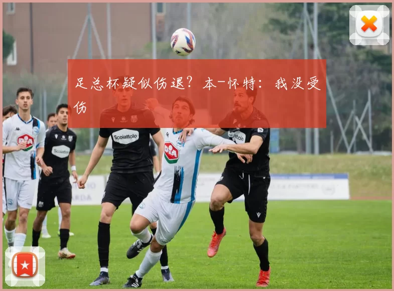 足总杯疑似伤退?本-怀特:我没受伤