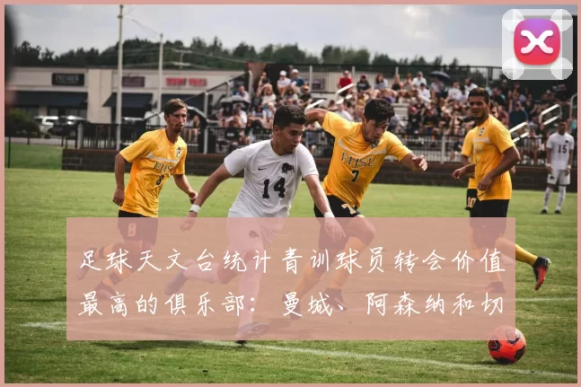 足球天文台统计青训球员转会价值最高的俱乐部：曼城、阿森纳和切尔西排名英超前三，巴萨一线队22名青训球员，6.4亿英镑断层领先1️⃣ 巴塞罗那｜22人｜6.401