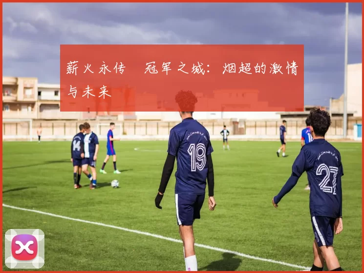 薪火永传•冠军之城:烟超的激情与未来