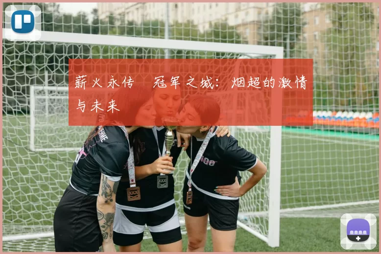 薪火永传•冠军之城：烟超的激情与未来