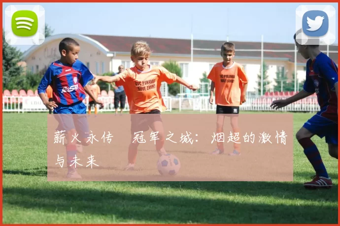 薪火永传•冠军之城：烟超的激情与未来