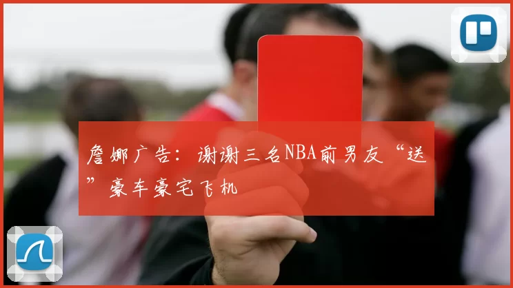 詹娜广告：谢谢三名NBA前男友“送”豪车豪宅飞机