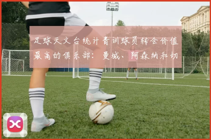 足球天文台统计青训球员转会价值最高的俱乐部：曼城、阿森纳和切尔西排名英超前三，巴萨一线队22名青训球员，6.4亿英镑断层领先1️⃣ 巴塞罗那｜22人｜6.401