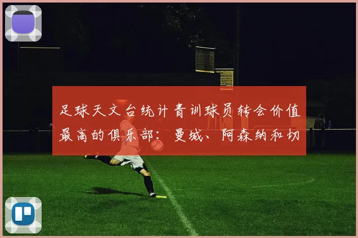 足球天文台统计青训球员转会价值最高的俱乐部:曼城、阿森纳和切尔西排名英超前三,巴萨一线队22名青训球员,6.4亿英镑断层领先1️⃣ 巴塞罗那|22人|6.401