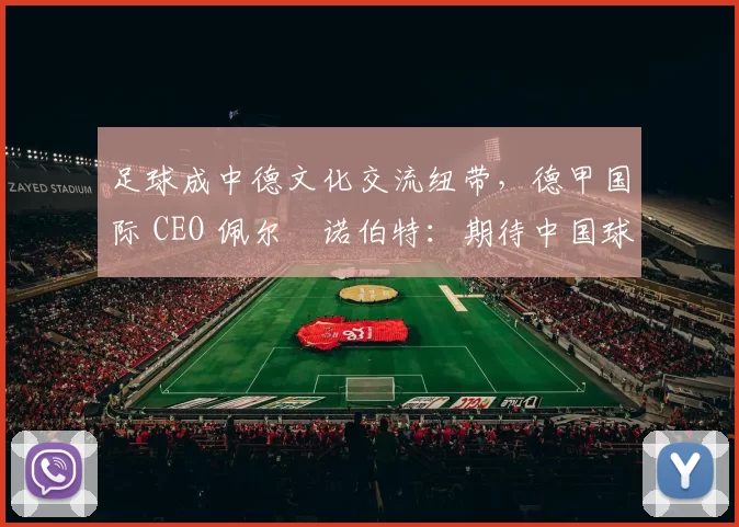 足球成中德文化交流纽带，德甲国际 CEO 佩尔・诺伯特：期待中国球员登场