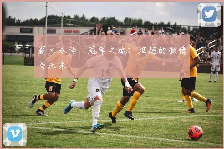 薪火永传•冠军之城：烟超的激情与未来