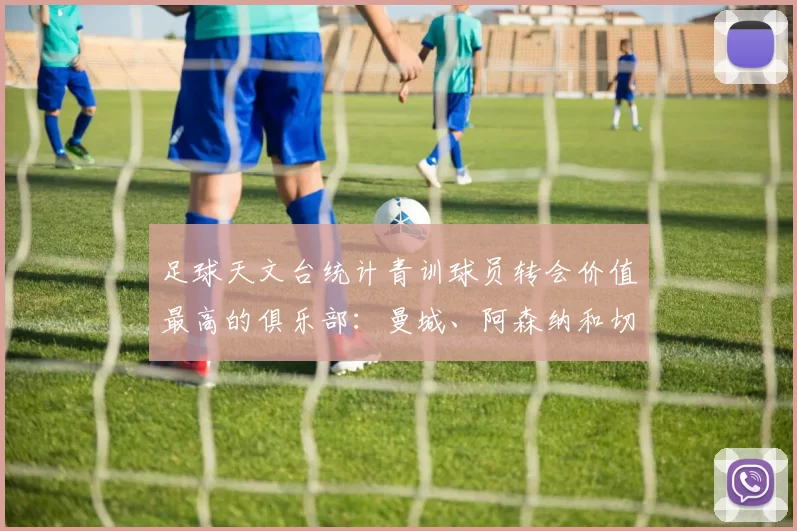 足球天文台统计青训球员转会价值最高的俱乐部：曼城、阿森纳和切尔西排名英超前三，巴萨一线队22名青训球员，6.4亿英镑断层领先1️⃣ 巴塞罗那｜22人｜6.401