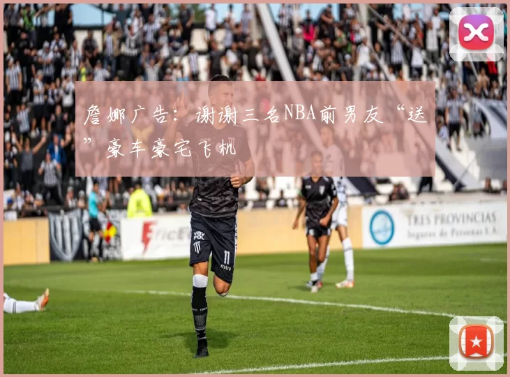 詹娜广告：谢谢三名NBA前男友“送”豪车豪宅飞机