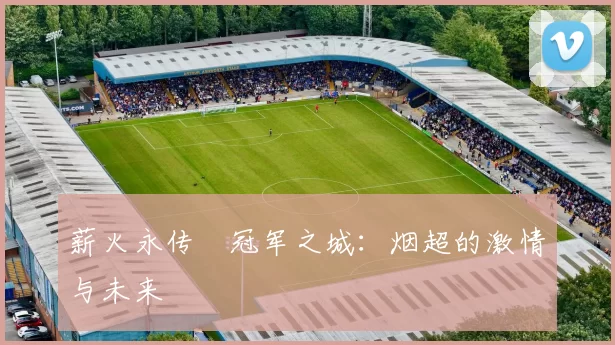 薪火永传•冠军之城：烟超的激情与未来