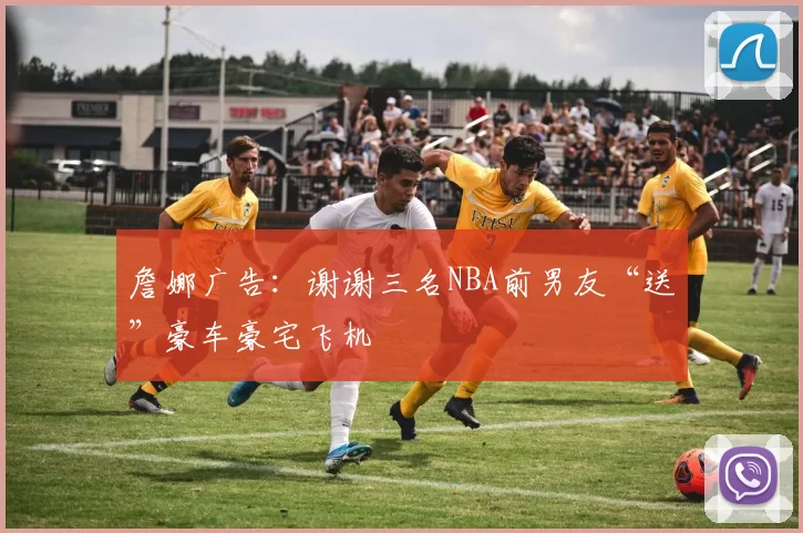 詹娜广告：谢谢三名NBA前男友“送”豪车豪宅飞机