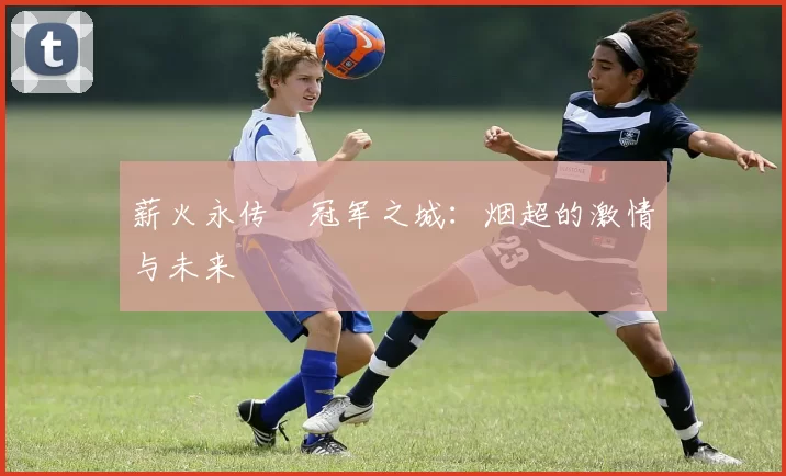 薪火永传•冠军之城：烟超的激情与未来