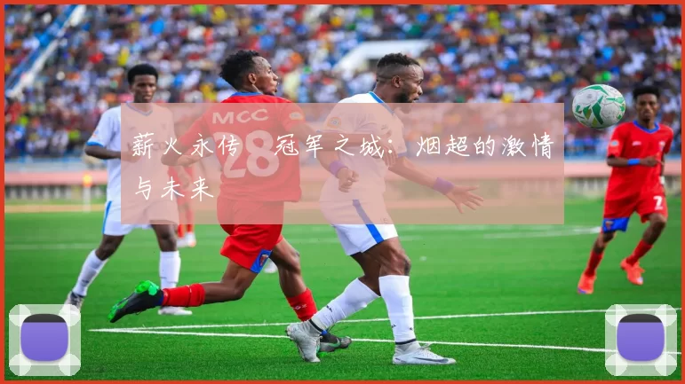 薪火永传•冠军之城：烟超的激情与未来