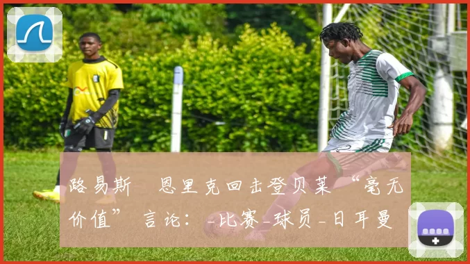 路易斯・恩里克回击登贝莱 “毫无价值” 言论：_比赛_球员_日耳曼