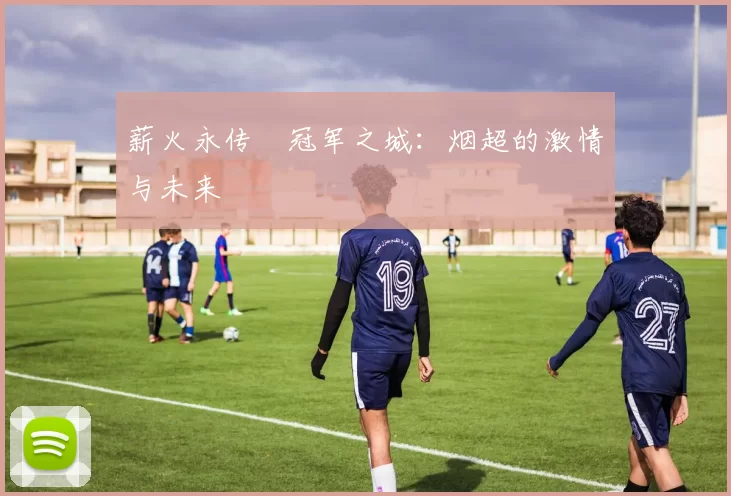 薪火永传•冠军之城：烟超的激情与未来