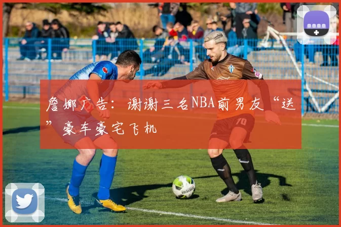 詹娜广告：谢谢三名NBA前男友“送”豪车豪宅飞机