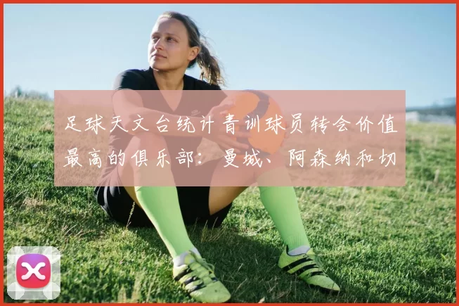 足球天文台统计青训球员转会价值最高的俱乐部：曼城、阿森纳和切尔西排名英超前三，巴萨一线队22名青训球员，6.4亿英镑断层领先1️⃣ 巴塞罗那｜22人｜6.401