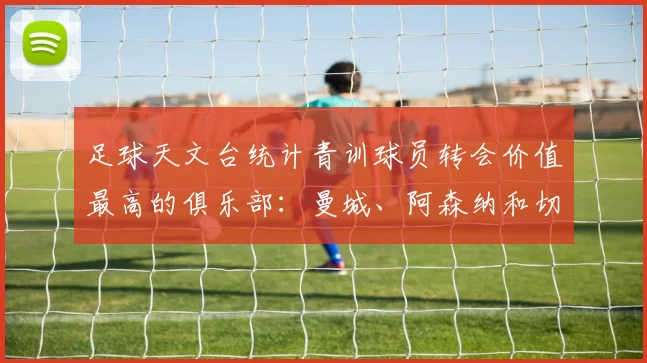 足球天文台统计青训球员转会价值最高的俱乐部：曼城、阿森纳和切尔西排名英超前三，巴萨一线队22名青训球员，6.4亿英镑断层领先1️⃣ 巴塞罗那｜22人｜6.401