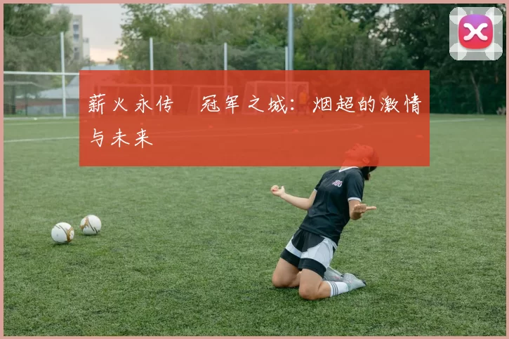 薪火永传•冠军之城：烟超的激情与未来