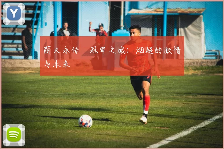 薪火永传•冠军之城：烟超的激情与未来