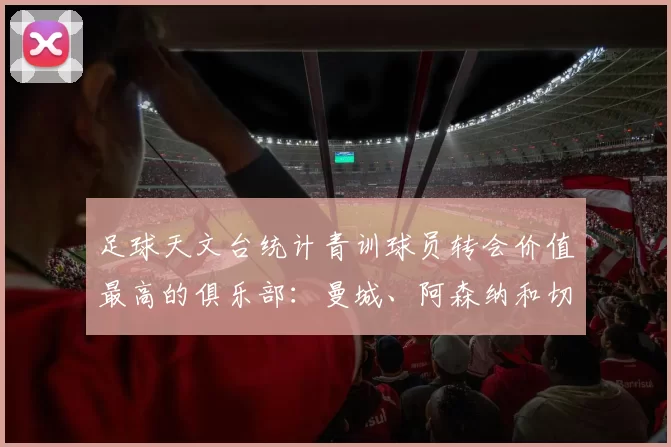 足球天文台统计青训球员转会价值最高的俱乐部：曼城、阿森纳和切尔西排名英超前三，巴萨一线队22名青训球员，6.4亿英镑断层领先1️⃣ 巴塞罗那｜22人｜6.401