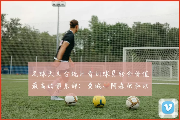 足球天文台统计青训球员转会价值最高的俱乐部：曼城、阿森纳和切尔西排名英超前三，巴萨一线队22名青训球员，6.4亿英镑断层领先1️⃣ 巴塞罗那｜22人｜6.401