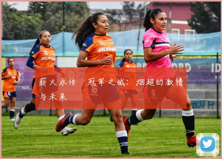 薪火永传•冠军之城：烟超的激情与未来