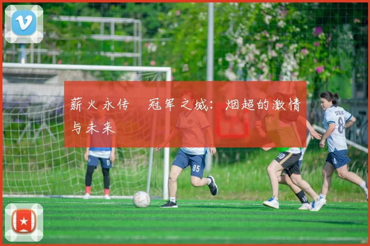 薪火永传•冠军之城：烟超的激情与未来