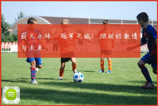 薪火永传•冠军之城：烟超的激情与未来