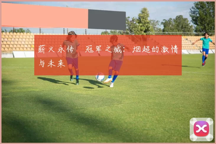 薪火永传•冠军之城：烟超的激情与未来